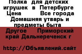 Полка  для детских  игрушек  в  Петербурге › Цена ­ 250 - Все города Домашняя утварь и предметы быта » Другое   . Приморский край,Дальнереченск г.